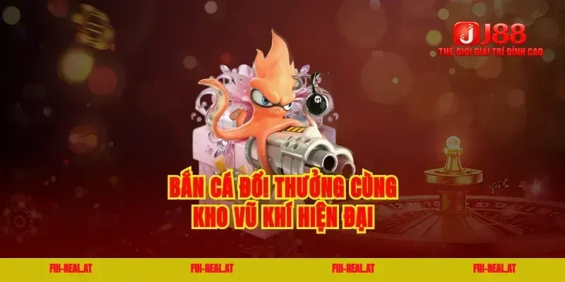 Bắn cá đổi thưởng cùng kho vũ khí hiện đại