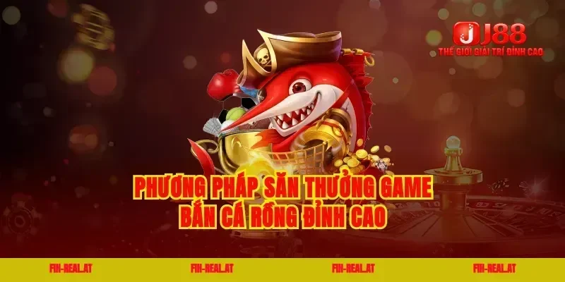 Phương pháp săn thưởng game bắn cá rồng đỉnh cao