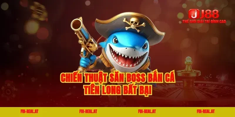 Chiến thuật săn boss bắn cá tiên long bất bại
