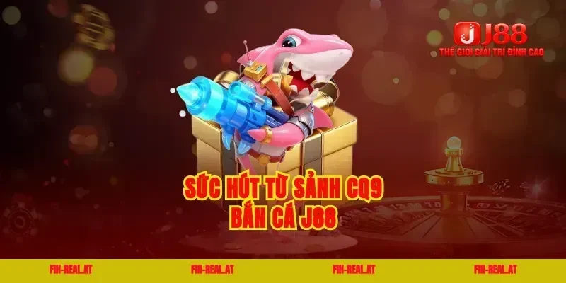 Sức hút từ sảnh cq9 bắn cá j88
