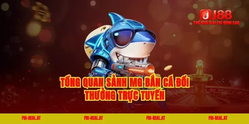 Tổng quan sảnh mg bắn cá đổi thưởng trực tuyến